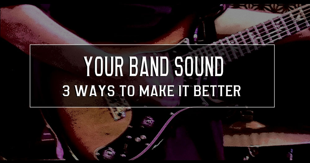 3 ways for you to make your band sound better