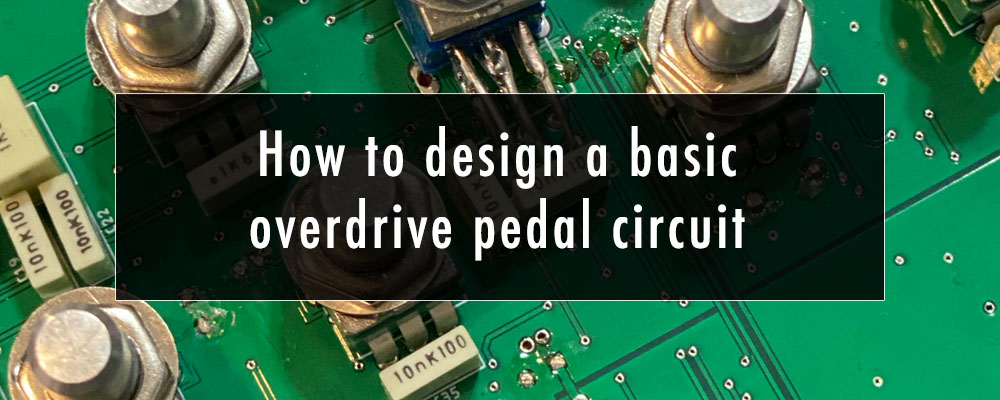 How to design a basic overdrive pedal circuit - Wampler Pedals