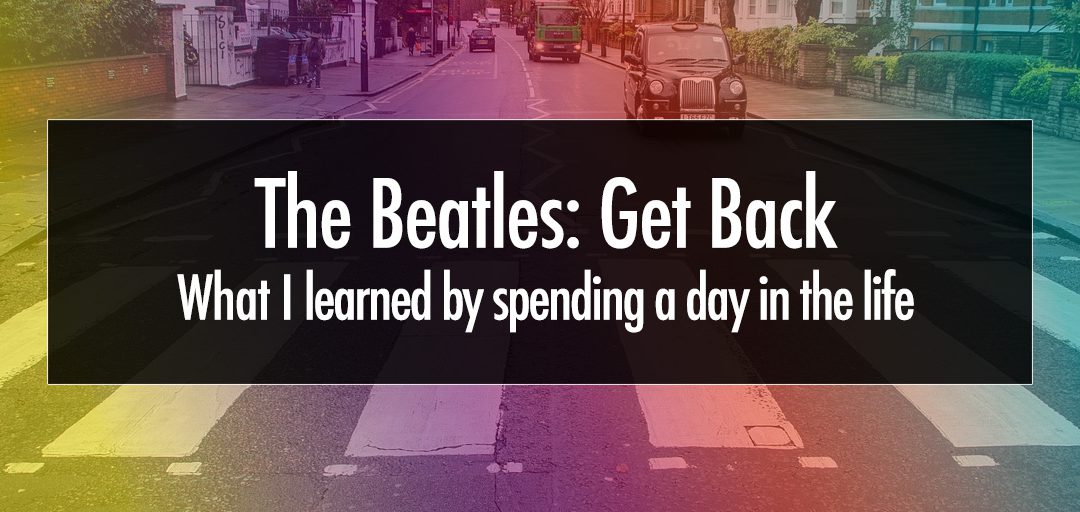 The Beatles: Get Back…What I learned by spending a day in the life