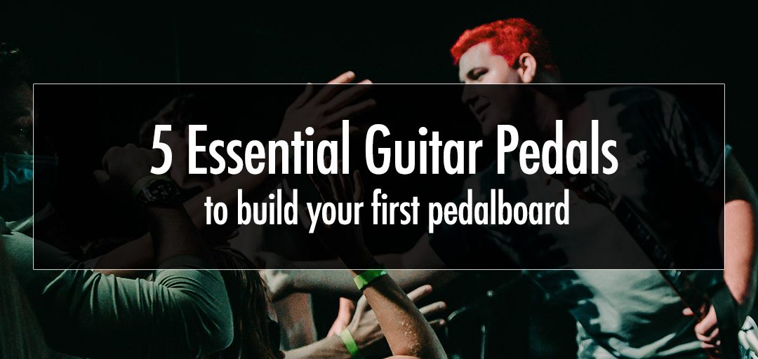 The 5 Essential Guitar Pedals to build your first pedalboard