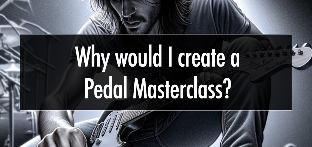 Why Would I Create A Pedal Masterclass?!